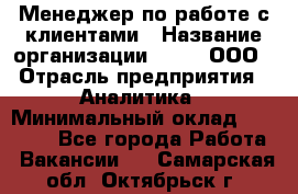 Менеджер по работе с клиентами › Название организации ­ Btt, ООО › Отрасль предприятия ­ Аналитика › Минимальный оклад ­ 35 000 - Все города Работа » Вакансии   . Самарская обл.,Октябрьск г.